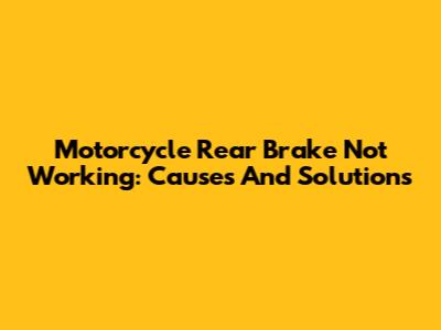 Motorcycle Rear Brake Not Working: Causes And Solutions