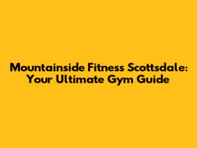 Mountainside Fitness Scottsdale: Your Ultimate Gym Guide