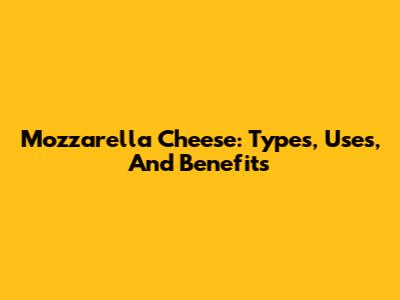 Mozzarella Cheese: Types, Uses, And Benefits