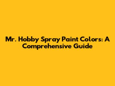 Mr. Hobby Spray Paint Colors: A Comprehensive Guide