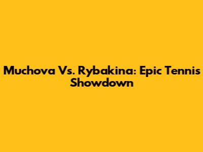 Muchova Vs. Rybakina: Epic Tennis Showdown