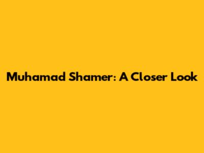 Muhamad Shamer: A Closer Look