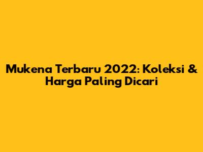 Mukena Terbaru 2022: Koleksi & Harga Paling Dicari
