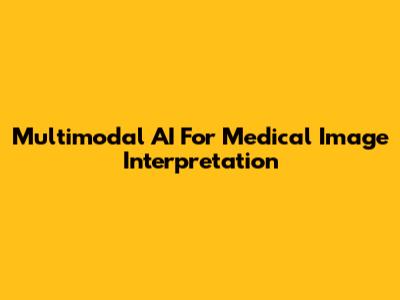 Multimodal AI For Medical Image Interpretation