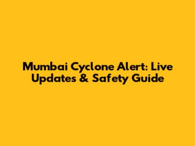 Mumbai Cyclone Alert: Live Updates & Safety Guide