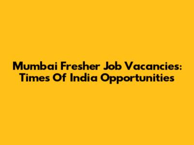 Mumbai Fresher Job Vacancies: Times Of India Opportunities