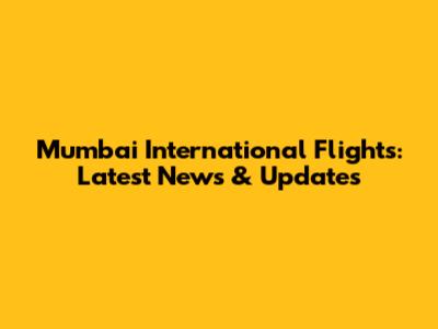 Mumbai International Flights: Latest News & Updates