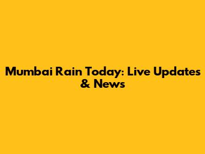 Mumbai Rain Today: Live Updates & News