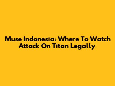 Muse Indonesia: Where To Watch Attack On Titan Legally