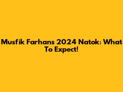 Musfik Farhan's 2024 Natok: What To Expect!