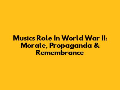 Music's Role In World War II: Morale, Propaganda & Remembrance