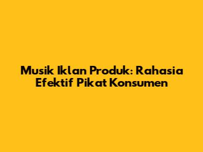 Musik Iklan Produk: Rahasia Efektif Pikat Konsumen