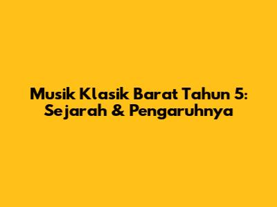 Musik Klasik Barat Tahun 5: Sejarah & Pengaruhnya
