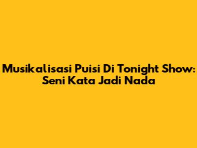 Musikalisasi Puisi Di Tonight Show: Seni Kata Jadi Nada