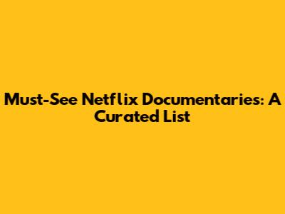 Must-See Netflix Documentaries:  A Curated List