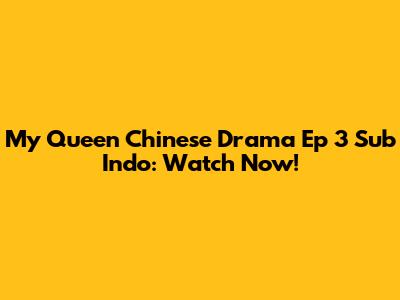 My Queen Chinese Drama Ep 3 Sub Indo: Watch Now!