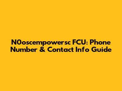 N0oscempowersc FCU: Phone Number & Contact Info Guide