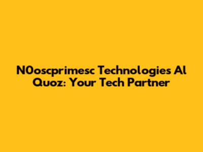 N0oscprimesc Technologies Al Quoz: Your Tech Partner