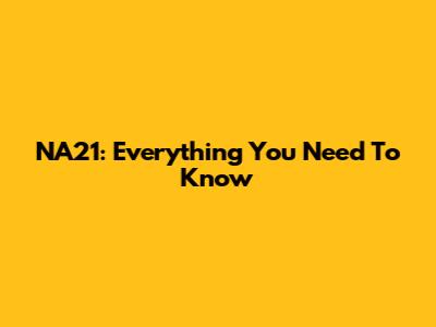 NA21: Everything You Need To Know