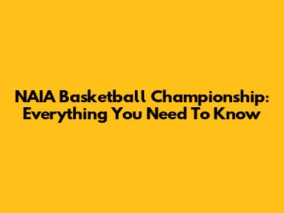 NAIA Basketball Championship: Everything You Need To Know