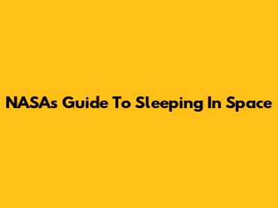 NASA's Guide To Sleeping In Space