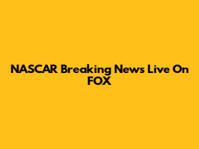 NASCAR Breaking News Live On FOX