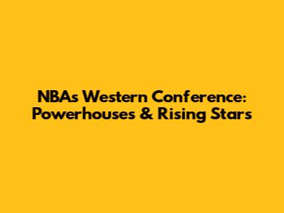 NBA's Western Conference: Powerhouses & Rising Stars