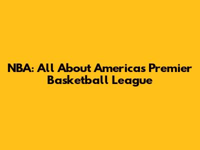 NBA: All About America's Premier Basketball League