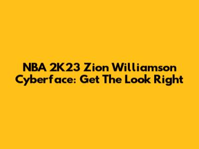 NBA 2K23 Zion Williamson Cyberface: Get The Look Right