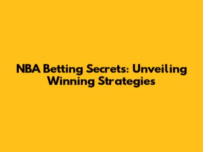 NBA Betting Secrets: Unveiling Winning Strategies