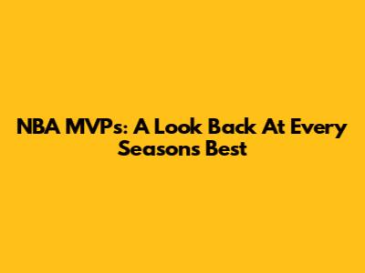 NBA MVPs: A Look Back At Every Season's Best