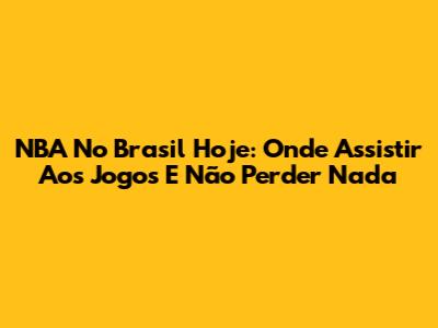 NBA No Brasil Hoje: Onde Assistir Aos Jogos E Não Perder Nada
