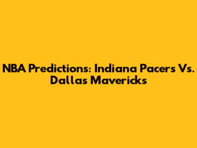 NBA Predictions: Indiana Pacers Vs. Dallas Mavericks