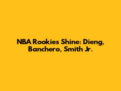 NBA Rookies Shine: Dieng, Banchero, Smith Jr.