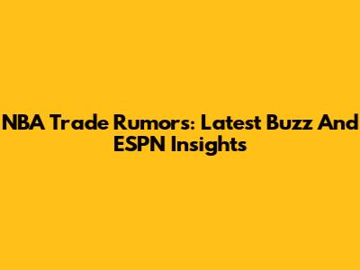 NBA Trade Rumors: Latest Buzz And ESPN Insights