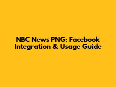 NBC News PNG: Facebook Integration & Usage Guide