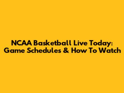 NCAA Basketball Live Today: Game Schedules & How To Watch