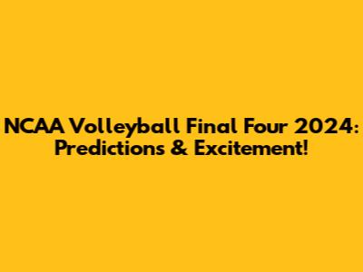 NCAA Volleyball Final Four 2024: Predictions & Excitement!