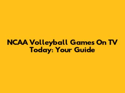 NCAA Volleyball Games On TV Today: Your Guide