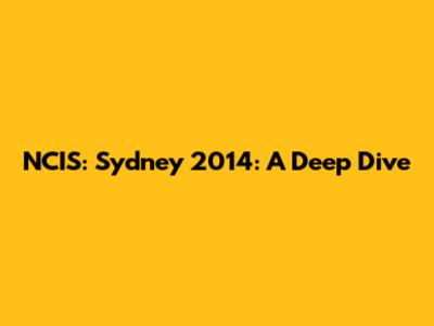 NCIS: Sydney 2014: A Deep Dive