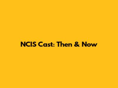 NCIS Cast: Then & Now