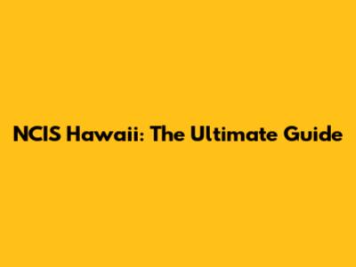 NCIS Hawaii: The Ultimate Guide