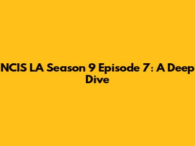 NCIS LA Season 9 Episode 7: A Deep Dive