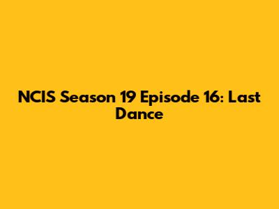 NCIS Season 19 Episode 16: "Last Dance"