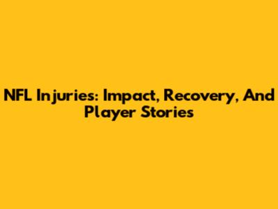 NFL Injuries: Impact, Recovery, And Player Stories