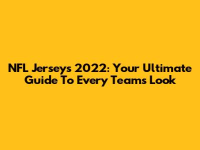 NFL Jerseys 2022: Your Ultimate Guide To Every Team's Look