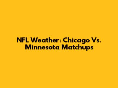 NFL Weather: Chicago Vs. Minnesota Matchups