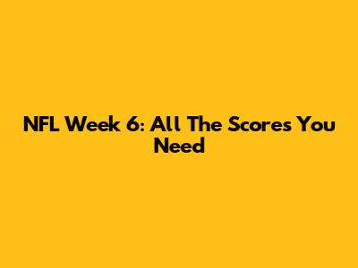 NFL Week 6: All The Scores You Need