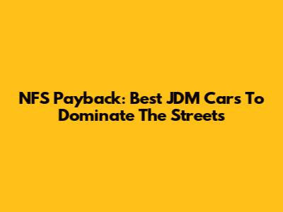 NFS Payback: Best JDM Cars To Dominate The Streets