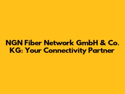 NGN Fiber Network GmbH & Co. KG: Your Connectivity Partner